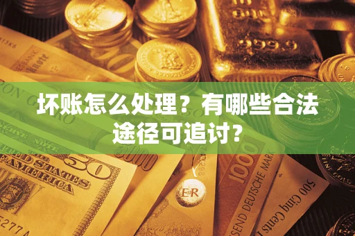 北京坏账怎么处理？有哪些合法途径可追讨？