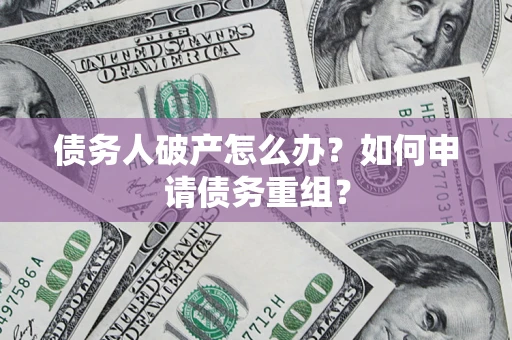 北京债务人破产怎么办？如何申请债务重组？