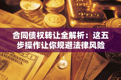 北京合同债权转让全解析：这五步操作让你规避法律风险