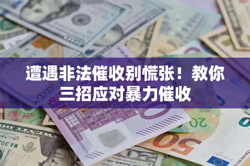 北京遭遇非法催收别慌张！教你三招应对暴力催收