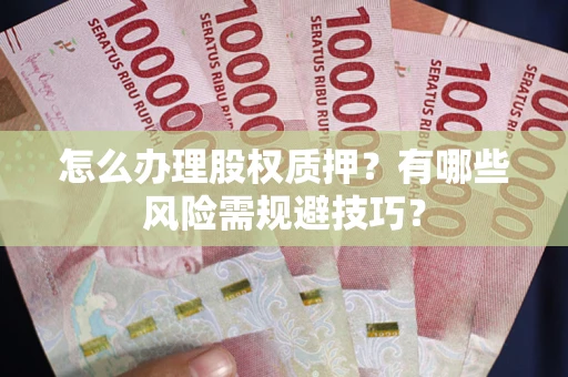 北京怎么办理股权质押？有哪些风险需规避技巧？