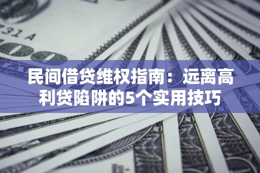 北京民间借贷维权指南：远离高利贷陷阱的5个实用技巧