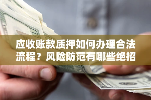 北京应收账款质押如何办理合法流程？风险防范有哪些绝招？