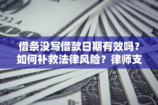 北京借条没写借款日期有效吗？如何补救法律风险？律师支招
