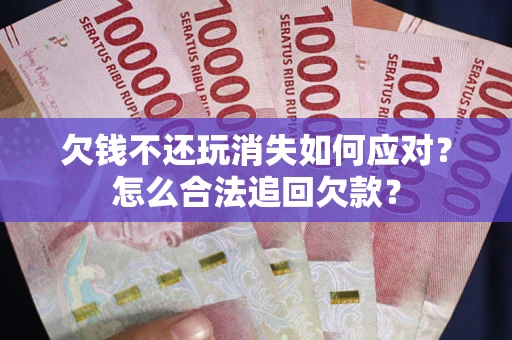 北京欠钱不还玩消失如何应对？怎么合法追回欠款？