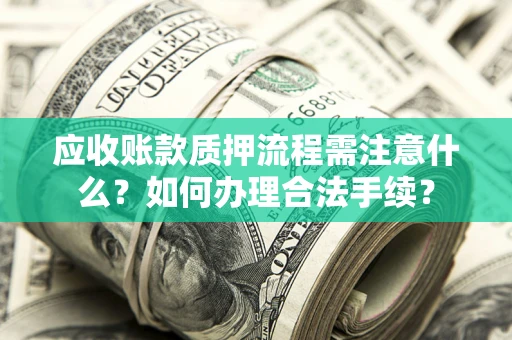 北京应收账款质押流程需注意什么？如何办理合法手续？