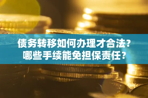 北京债务转移如何办理才合法？哪些手续能免担保责任？