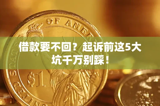 北京借款要不回？起诉前这5大坑千万别踩！