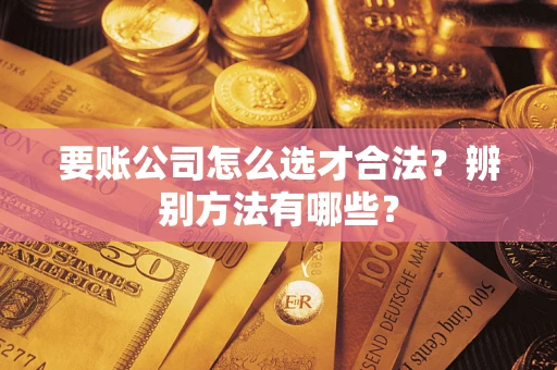 北京要账公司怎么选才合法？辨别方法有哪些？