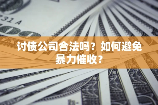 北京讨债公司合法吗？如何避免暴力催收？