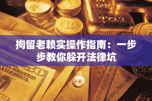北京拘留老赖实操作指南：一步步教你躲开法律坑