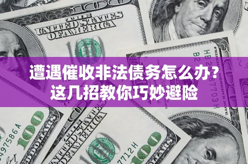 北京遭遇催收非法债务怎么办？这几招教你巧妙避险