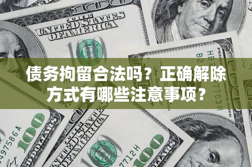 北京债务拘留合法吗？正确解除方式有哪些注意事项？