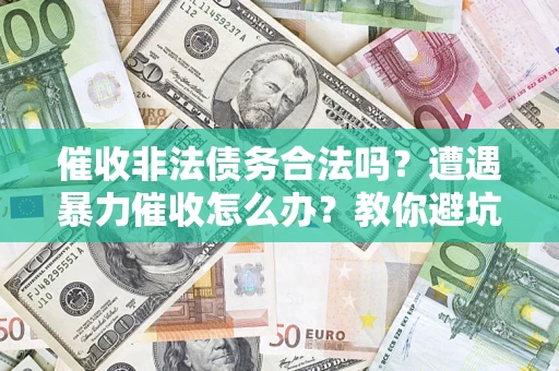 北京催收非法债务合法吗？遭遇暴力催收怎么办？教你避坑指南！