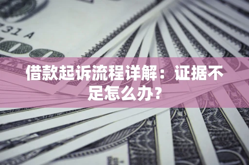北京借款起诉流程详解：证据不足怎么办？