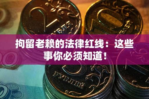 北京拘留老赖的法律红线：这些事你必须知道！