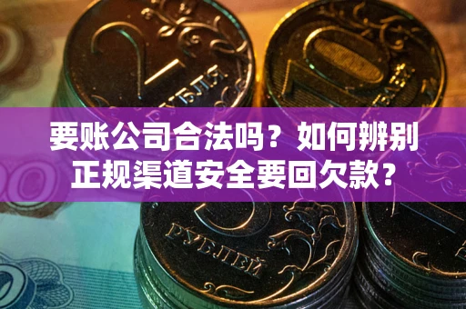 北京要账公司合法吗？如何辨别正规渠道安全要回欠款？