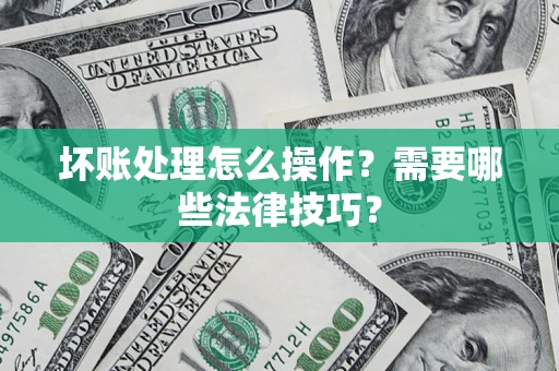 北京坏账处理怎么操作？需要哪些法律技巧？