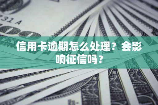 北京信用卡逾期怎么处理？会影响征信吗？