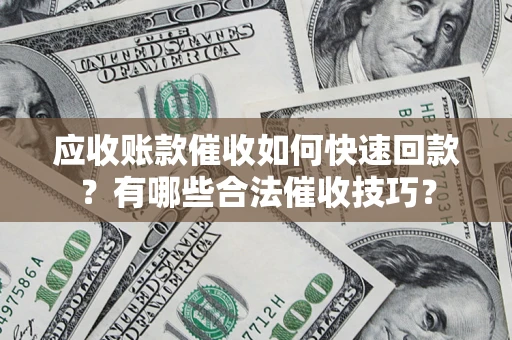 北京应收账款催收如何快速回款？有哪些合法催收技巧？