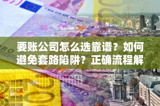 北京要账公司怎么选靠谱？如何避免套路陷阱？正确流程解析