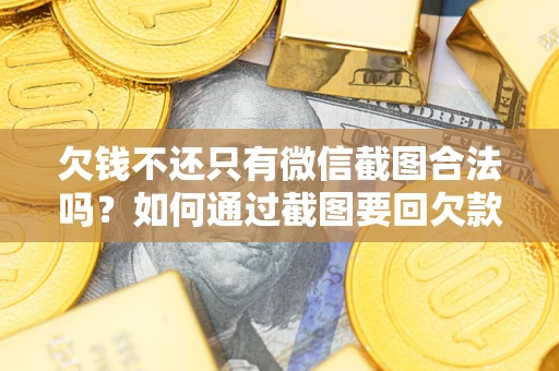 北京欠钱不还只有微信截图合法吗？如何通过截图要回欠款？