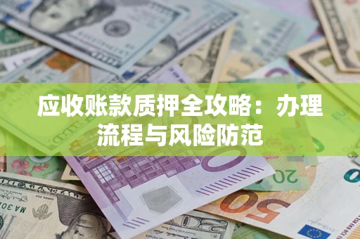 北京应收账款质押全攻略：办理流程与风险防范