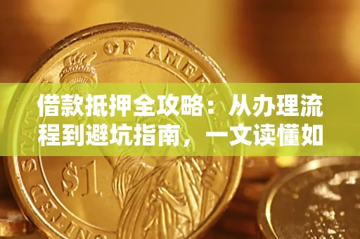 北京借款抵押全攻略：从办理流程到避坑指南，一文读懂如何安全融资