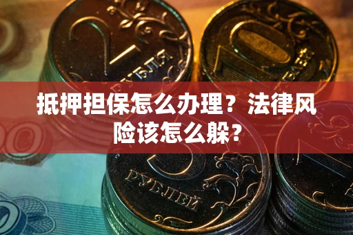 北京抵押担保怎么办理？法律风险该怎么躲？