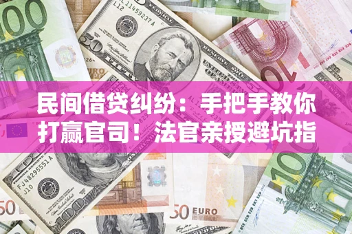 北京民间借贷纠纷：手把手教你打赢官司！法官亲授避坑指南