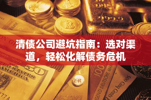 北京清债公司避坑指南：选对渠道，轻松化解债务危机