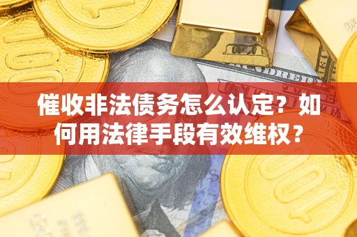 北京催收非法债务怎么认定？如何用法律手段有效维权？