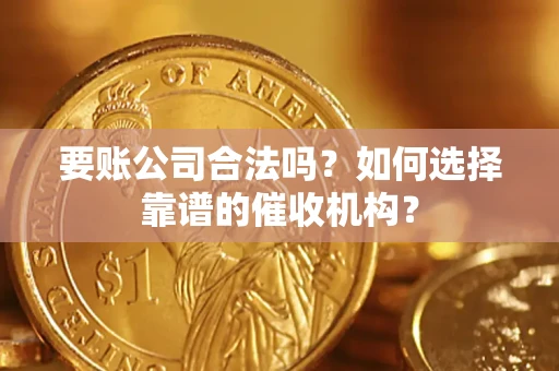 北京要账公司合法吗？如何选择靠谱的催收机构？