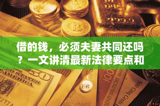 北京借的钱，必须夫妻共同还吗？一文讲清最新法律要点和避坑指南