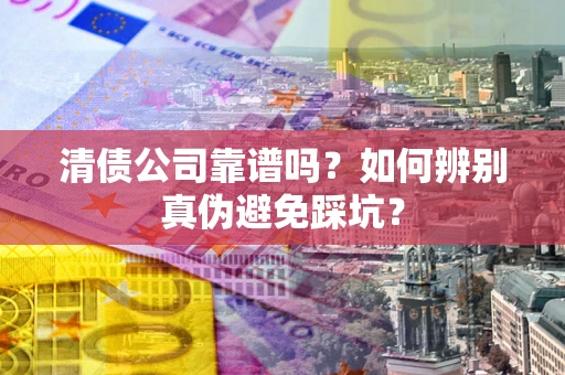 北京清债公司靠谱吗？如何辨别真伪避免踩坑？
