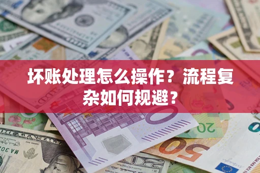 北京坏账处理怎么操作？流程复杂如何规避？