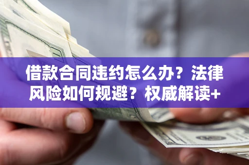北京借款合同违约怎么办?法律风险如何规避?权威解读+实用指南 北京借款合同违约怎么办?法律风险如何规避?权威解读+实用指南