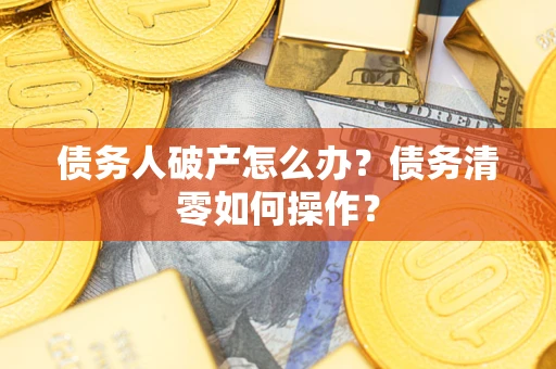 北京债务人破产怎么办？债务清零如何操作？