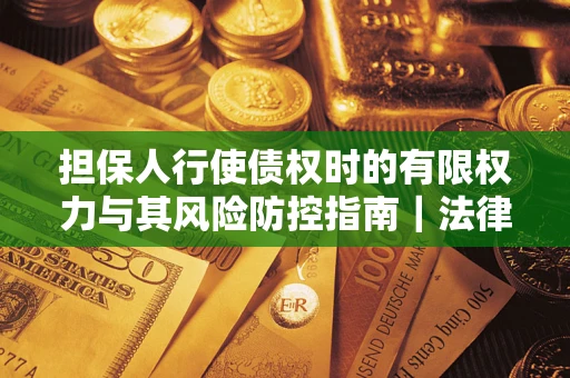 北京担保人行使债权时的有限权力与其风险防控指南｜法律实务解析