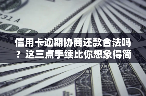 北京信用卡逾期协商还款合法吗？这三点手续比你想象得简单