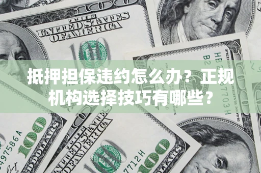 北京抵押担保违约怎么办？正规机构选择技巧有哪些？