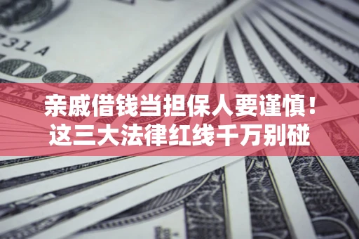 北京亲戚借钱当担保人要谨慎！这三大法律红线千万别碰