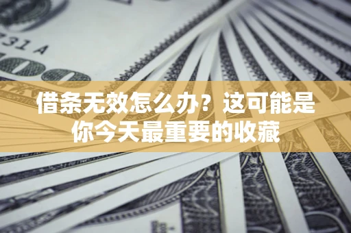 北京借条无效怎么办？这可能是你今天最重要的收藏