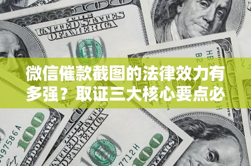 北京微信催款截图的法律效力有多强？取证三大核心要点必须知道！
