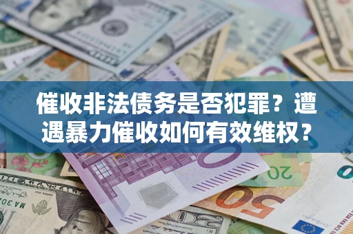 北京催收非法债务是否犯罪？遭遇暴力催收如何有效维权？