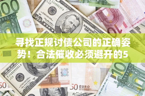 北京寻找正规讨债公司的正确姿势！合法催收必须避开的5大雷区