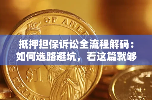 北京抵押担保诉讼全流程解码：如何选路避坑，看这篇就够了