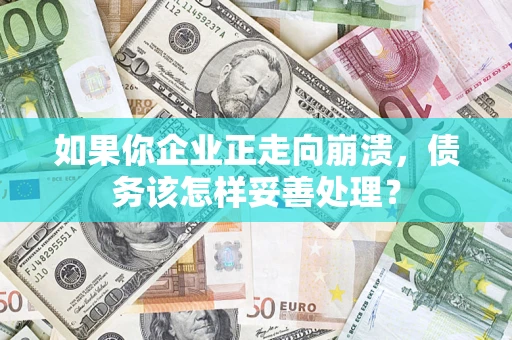 北京如果你企业正走向崩溃，债务该怎样妥善处理？