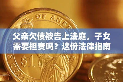 北京父亲欠债被告上法庭，子女需要担责吗？这份法律指南必须看完
