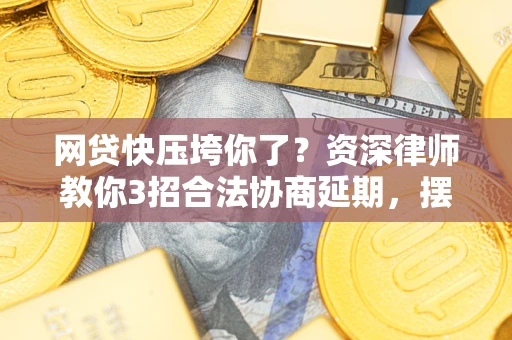 北京网贷快压垮你了？资深律师教你3招合法协商延期，摆脱暴力催收！